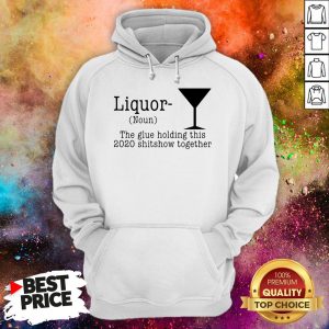 Liquor The Glue Holding This 2020 Shitshow Together Hoodie