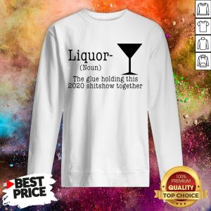 Liquor The Glue Holding This 2020 Shitshow Together Shirt