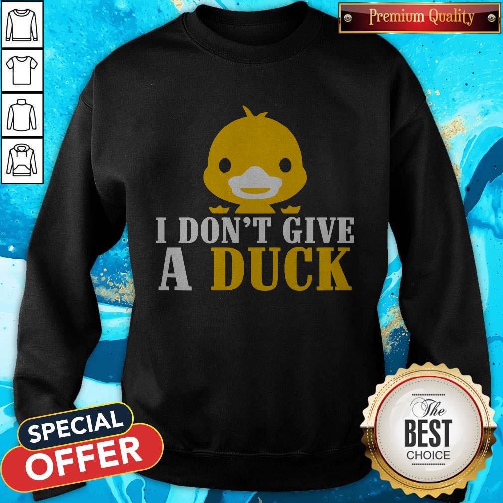 Nice I Don’t Give A Duck Shirt Nice I Don’t Give A Duck Sweatshirt