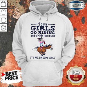 Nice Some Girls Go Riding And Drink Too Much It’s Me I’m Some Girls Hoodie