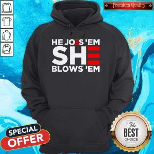 Premium Joe Biden He Joes ‘Em She Blows ‘Em Hoodie