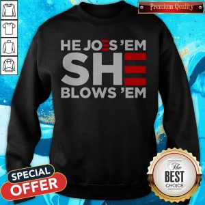 Premium Joe Biden He Joes ‘Em She Blows ‘Em Sweatshirt
