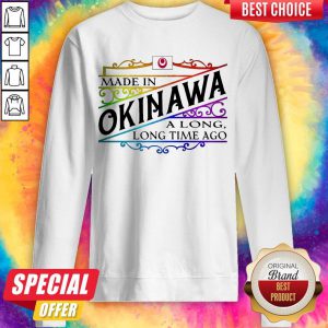 Premium Made In Okinawa A Long Long Time A Go Colors Sweatshirt