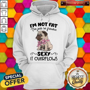 Pretty Pug I'M Not Fat I'M Just So Freakin Sexy It Overflows Hoodie