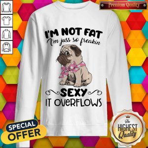 Pretty Pug I'M Not Fat I'M Just So Freakin Sexy It Overflows Sweatshirt