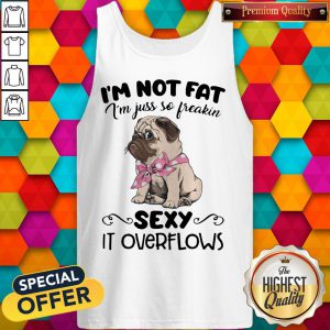 Pretty Pug I'M Not Fat I'M Just So Freakin Sexy It Overflows Tank Top