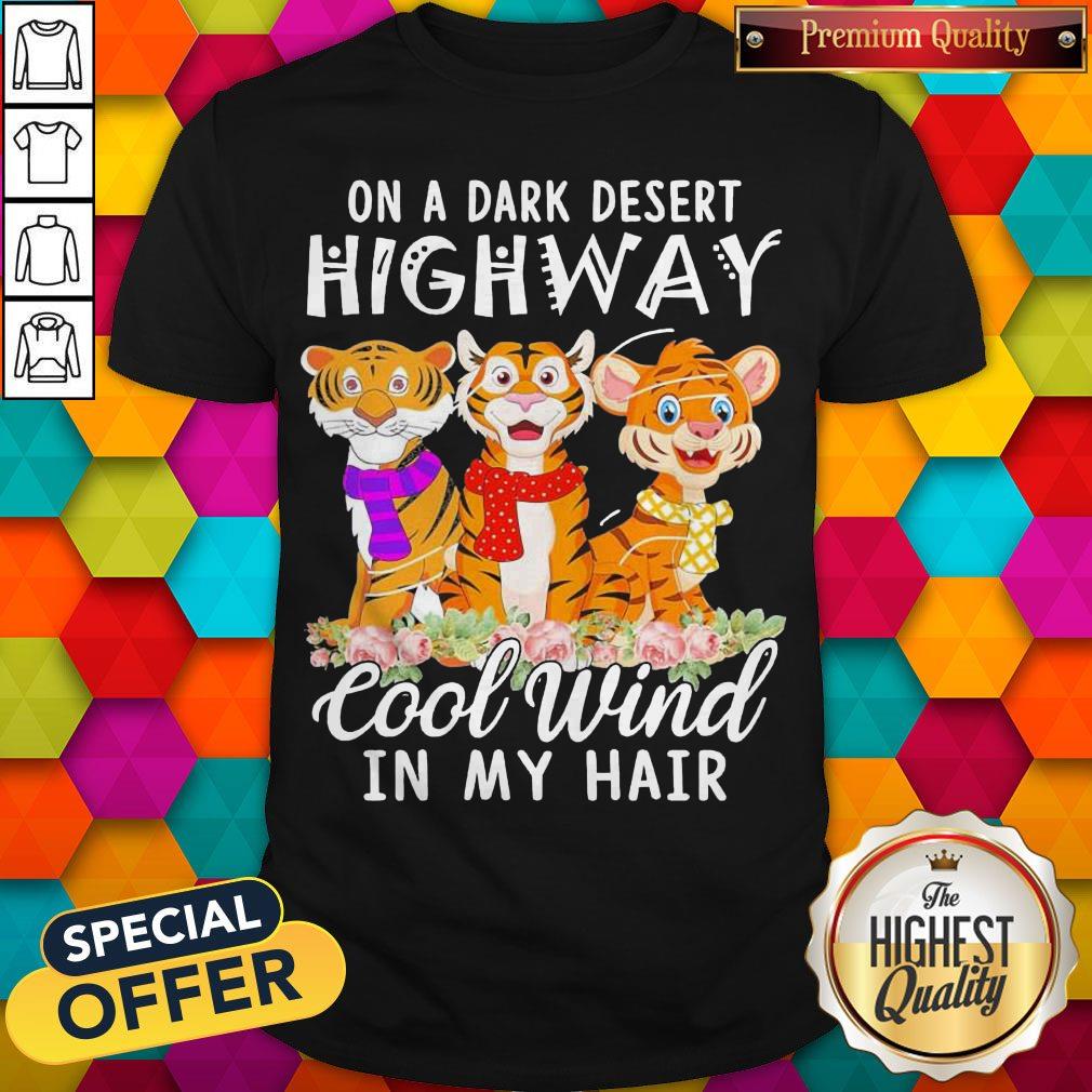 Tigers Flower On A Dark Desert Highway Cool Wind In My Hair Shirt Tigers Flower On A Dark Desert Highway Cool Wind In My Hair Shirt