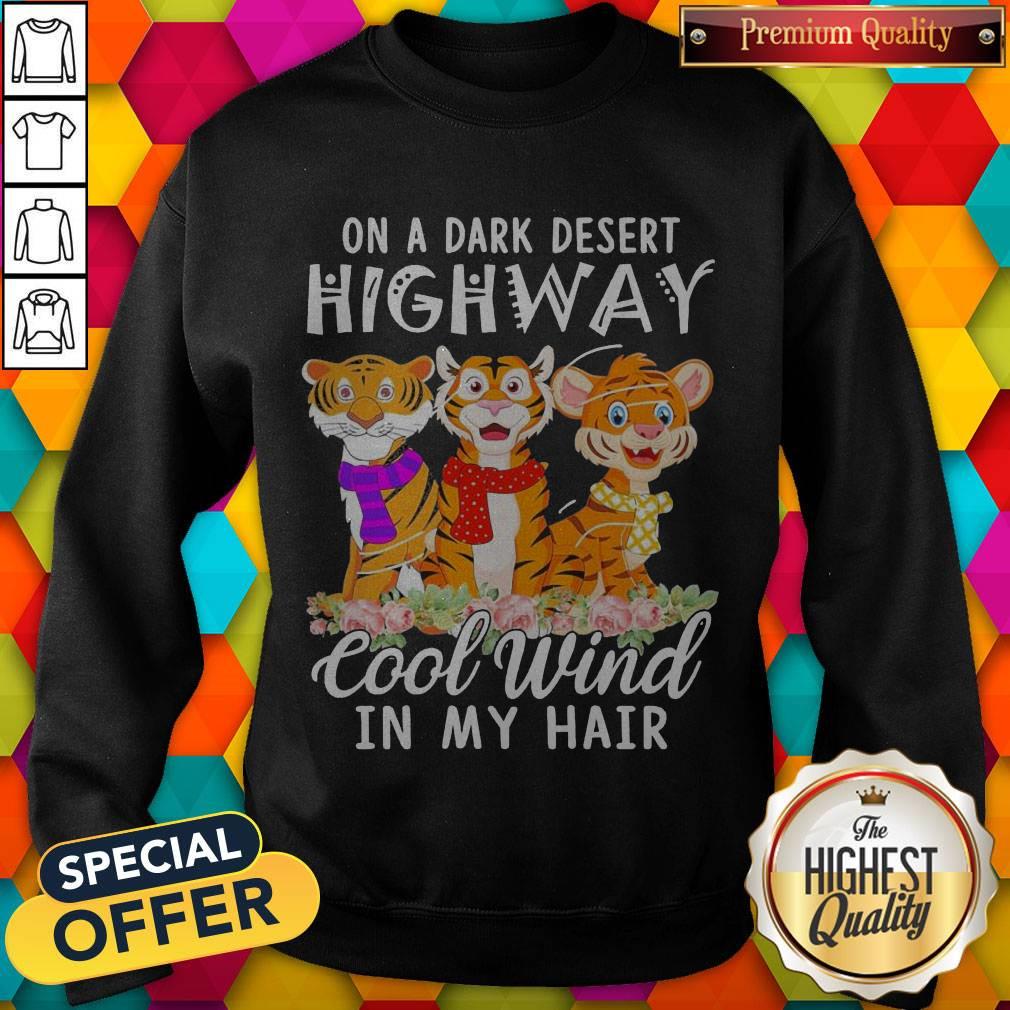 Tigers Flower On A Dark Desert Highway Cool Wind In My Hair Shirt Tigers Flower On A Dark Desert Highway Cool Wind In My Hair Sweatshirt