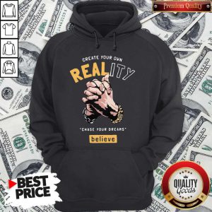 Top Create Your Own Reality Chase Your Dreams Believe Hand Hoodie