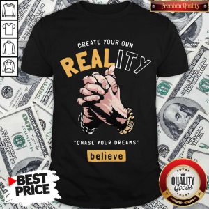 Top Create Your Own Reality Chase Your Dreams Believe Hand Shirt