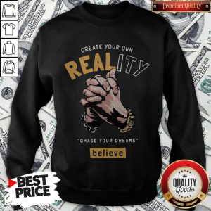 Top Create Your Own Reality Chase Your Dreams Believe Hand Sweatshirt