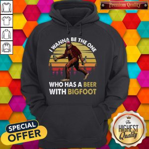 Top I Wanna Be The One Who Has A Beer With Bigfoot Hoodie