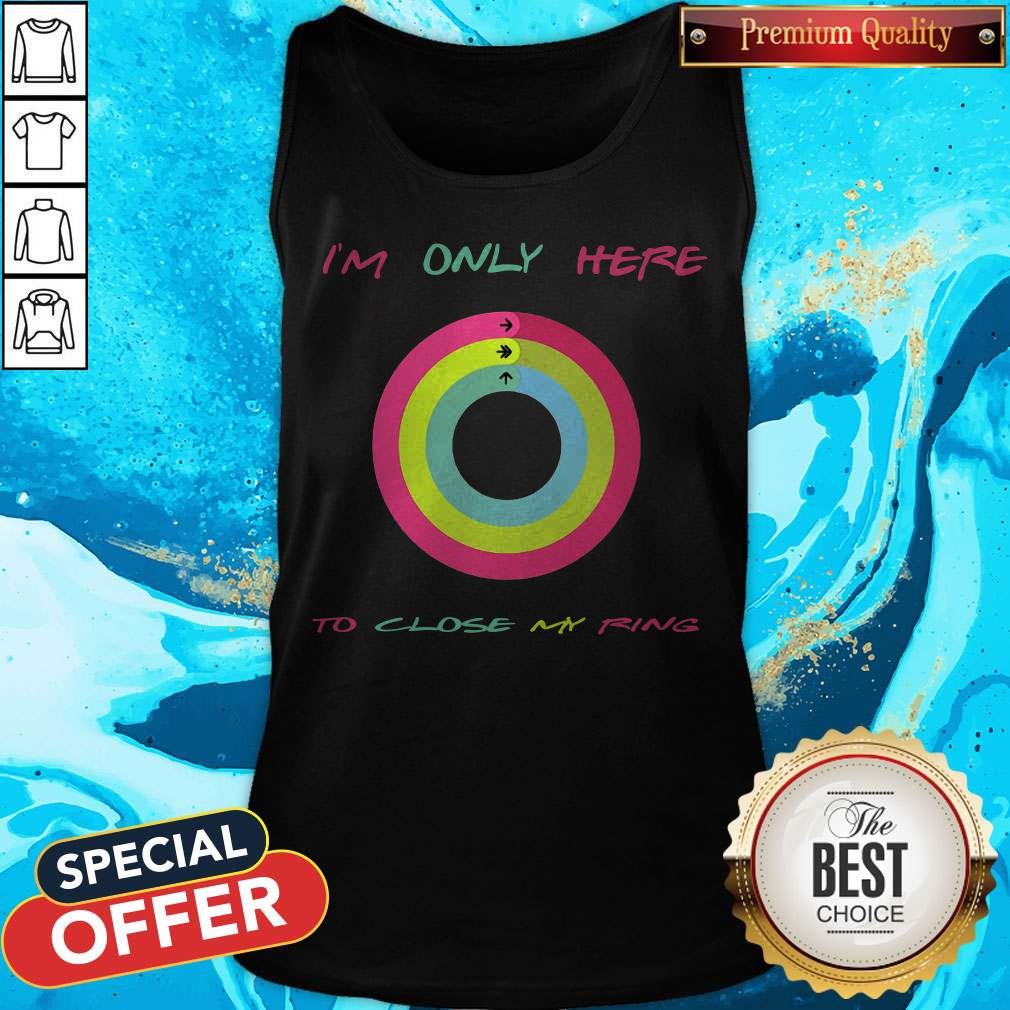 Top I’m Only Here To Close My Ring Shirt Top I’m Only Here To Close My Ring Tank Top