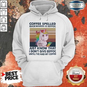 Unicorn Coffe Spelled Back Wards Is Eeffoc Just Know That I Don’t Give Eeffoc Until I’ve Had My Coffee Hoodie