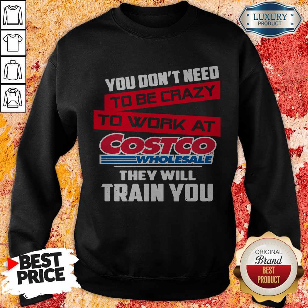 you-dont-need-to-be-crazy-to-work-at-costco-wholesale-they-will-train-you-sweatshirt You Don’t Need To Be Crazy To Work At Costco Wholesale They Will Train You Sweatshirt