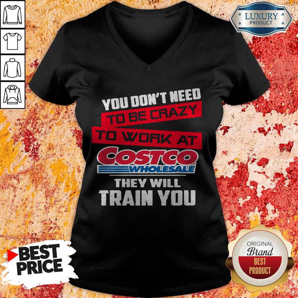you-dont-need-to-be-crazy-to-work-at-costco-wholesale-they-will-train-you-v-neck You Don’t Need To Be Crazy To Work At Costco Wholesale They Will Train You V-neck