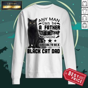 Official Any Man Can Be A Father But It Takes Someone Special To Be A Black Cat Dad Sweatshirt
