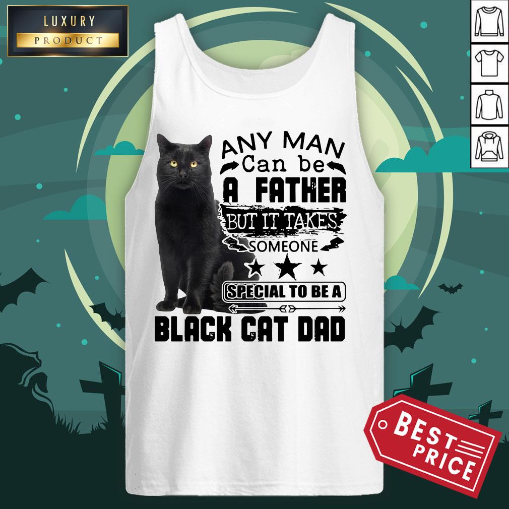 Official Any Man Can Be A Father But It Takes Someone Special To Be A Black Cat Dad Shirt Official Any Man Can Be A Father But It Takes Someone Special To Be A Black Cat Dad Tank Top