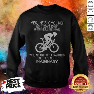 Yes He’s Cycling No I Don’t Know When He’ll Be Home Yes We Are Still Married No He’s Not Imaginary Sweatshirt