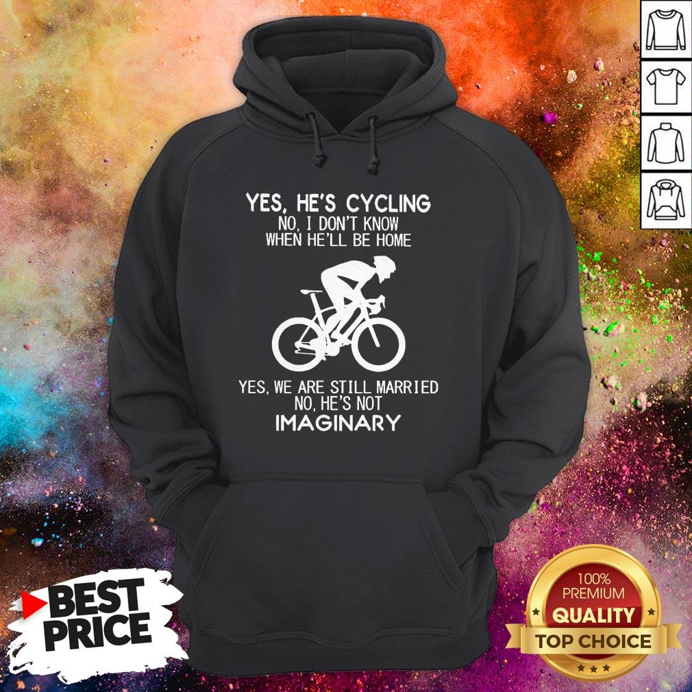 Yes He’s Cycling No I Don’t Know When He’ll Be Home Yes We Are Still Married No He’s Not Imaginary Shirt Yes He’s Cycling No I Don’t Know When He’ll Be Home Yes We Are Still Married No He’s Not Imaginary Hoodie