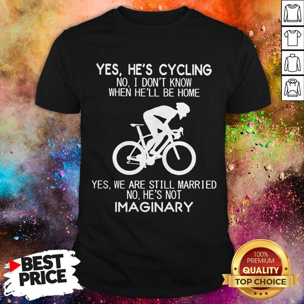 Yes He’s Cycling No I Don’t Know When He’ll Be Home Yes We Are Still Married No He’s Not Imaginary Shirt Yes He’s Cycling No I Don’t Know When He’ll Be Home Yes We Are Still Married No He’s Not Imaginary Shirt