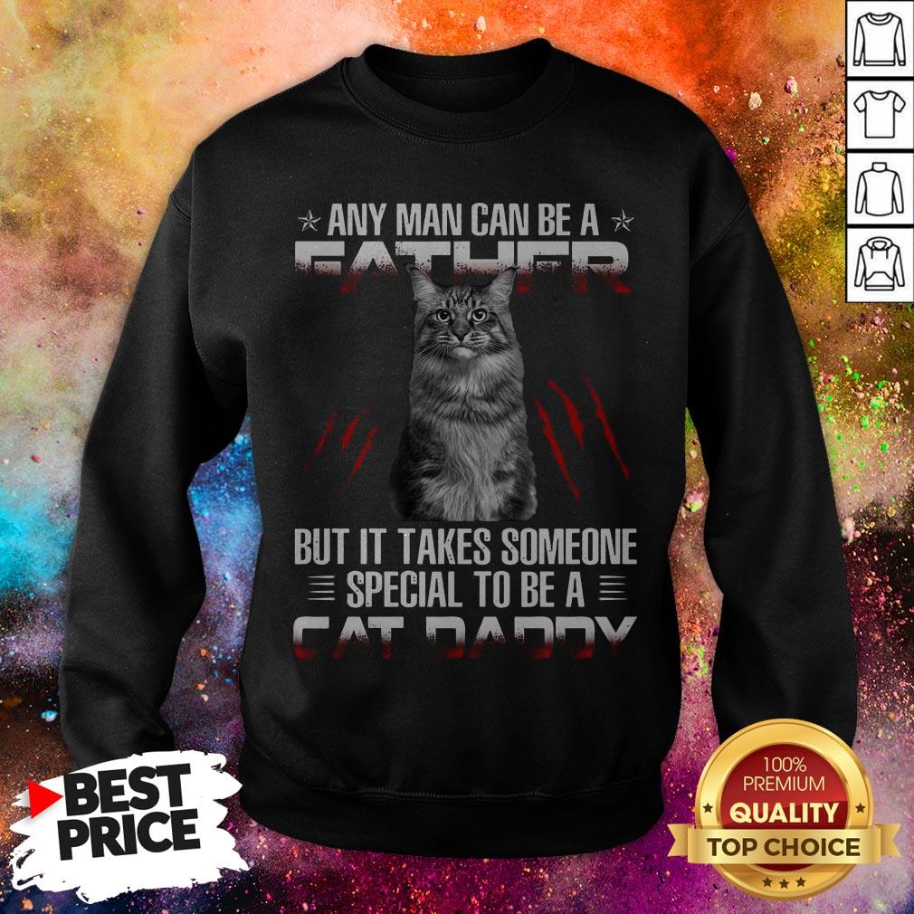 Any Man Can Be A Father But It Takes Someone Special To Be A Cat Daddy Shirt Any Man Can Be A Father But It Takes Someone Special To Be A Cat Daddy Sweatshirt