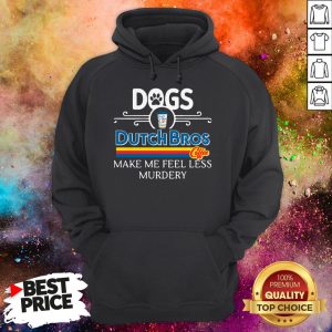 Dogs Dutch Bros Coffee Make Me Feel Less Murdery Hoodie