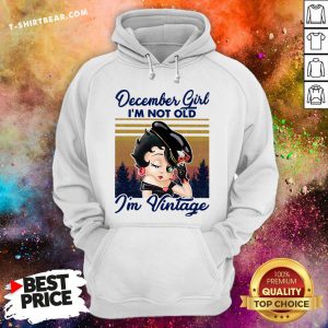 Cute December Girl I’m Not Old I’m Vintage Hoodie - Design By T-shirtbear.com