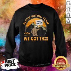 Cute Sloth Voting Team Relax We’ve Got This Sweatshirt - Design By T-shirtbear.com