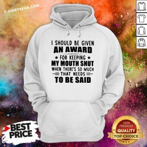 Nice I Should Be Given An Award For Keeping My Mouth Shut When There’s So Much That Needs To Be Said Hoodie - Design By T-shirtbear.com