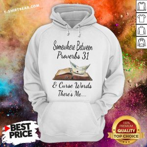 Top Somewhere Between Proverbs 31 And Curse Words There’s Me Hoodie - Design By T-shirtbear.com