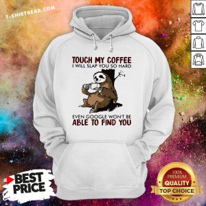 Touch My Coffee I Will Slap You So Hard Even Google Won’t Be Able To Find You Sloth Hoodie - Design By T-shirtbear.com