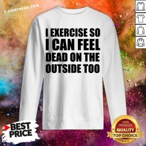 I Exercise So I Can Feel Dead On The Outside Too Sweatshirt - Design By T-shirtbear.com