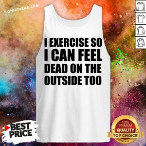 I Exercise So I Can Feel Dead On The Outside Too Tank Top - Design By T-shirtbear.com