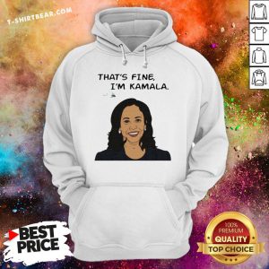 Nice That's Fine I'm Kamala Harris Hoodie - Design By T-shirtbear.com