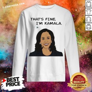 Nice That's Fine I'm Kamala Harris Sweatshirt - Design By T-shirtbear.com