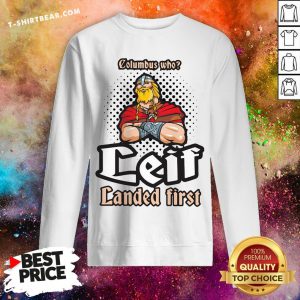 Official Columbus Who Leif Landed First Sweatshirt - Design By T-shirtbear.com
