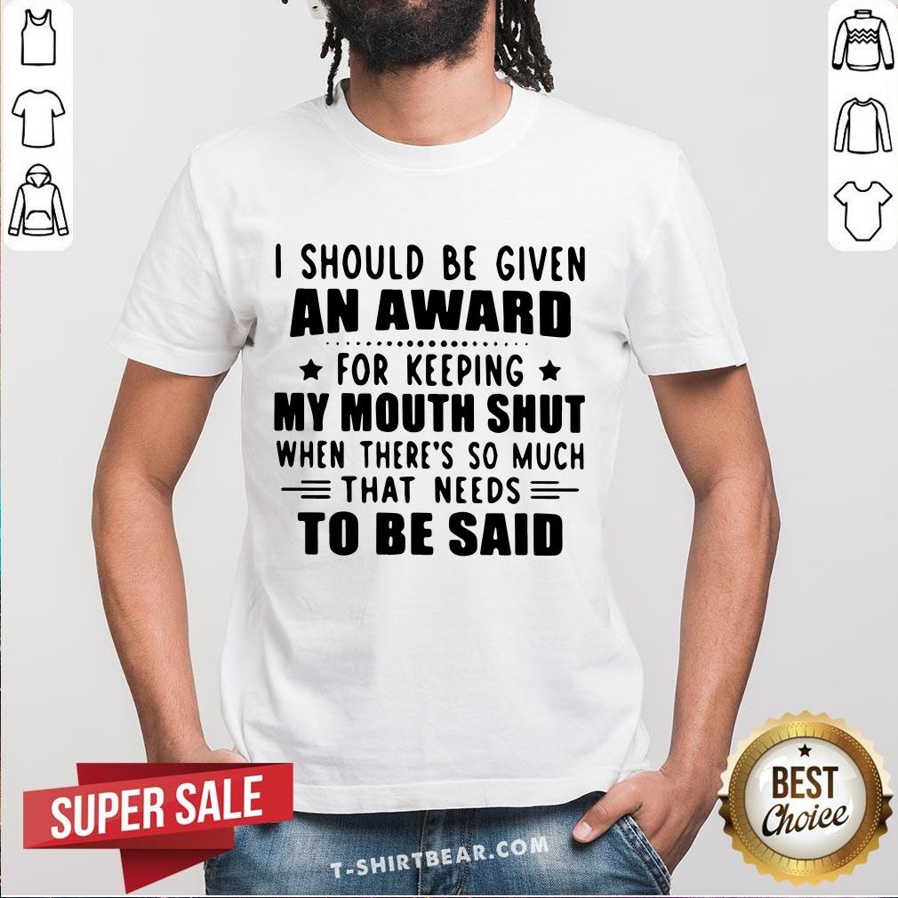 Nice I Should Be Given An Award For Keeping My Mouth Shut When There’s So Much That Needs To Be Said Shirt Nice I Should Be Given An Award For Keeping My Mouth Shut When There’s So Much That Needs To Be Said Shirt - Design By T-shirtbear.com