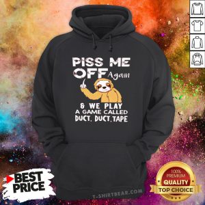 Sloth Piss Me Off Again And We Play A Game Called Duct Duct Tape Hoodie - Design By T-shirtbear.com