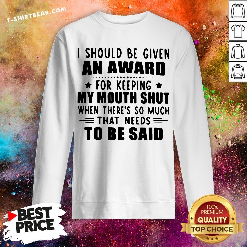 Nice I Should Be Given An Award For Keeping My Mouth Shut When There’s So Much That Needs To Be Said Sweatshirt - Design By T-shirtbear.com Nice I Should Be Given An Award For Keeping My Mouth Shut When There’s So Much That Needs To Be Said Sweatshirt - Design By T-shirtbear.com