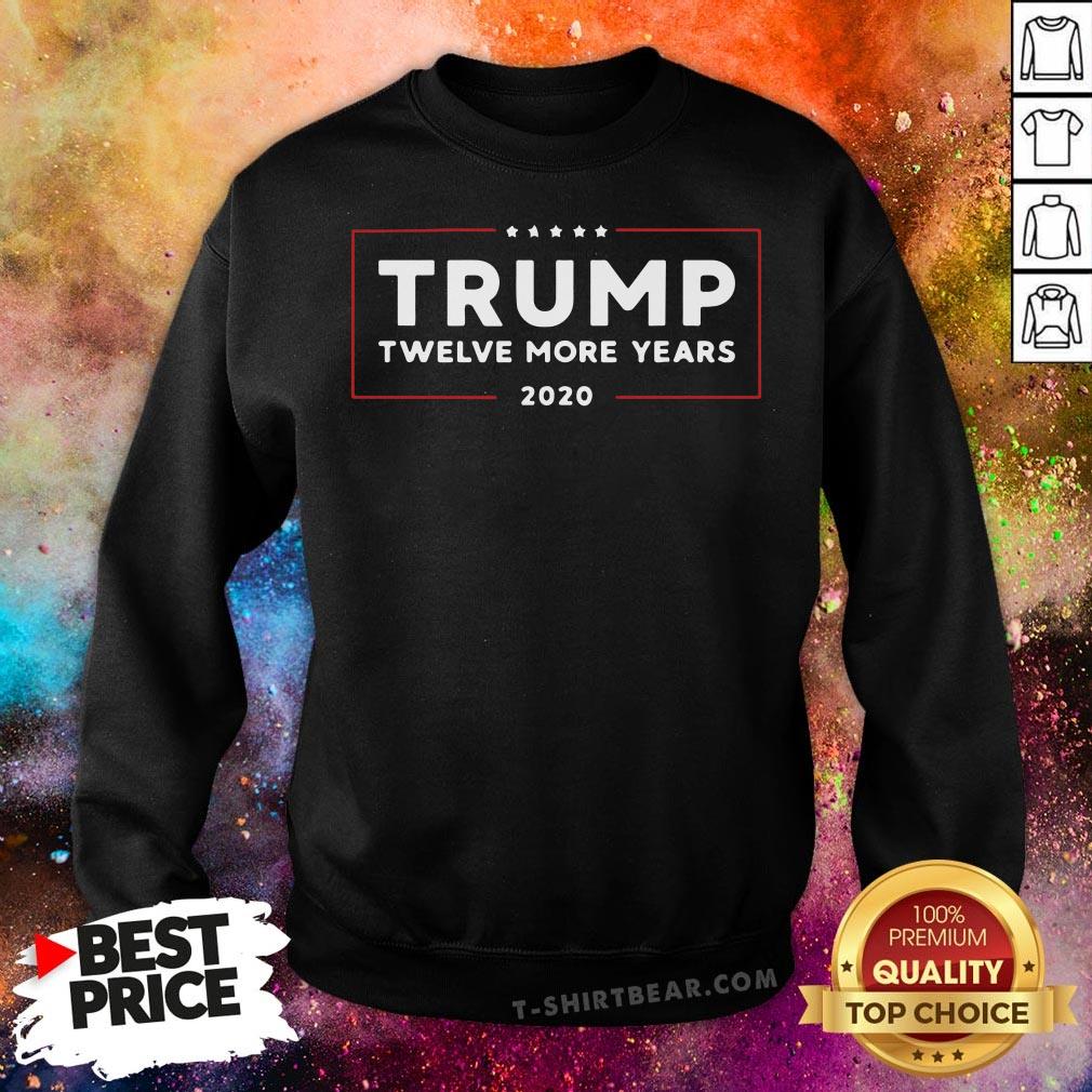 Nice Twelve More Years Of President Trump 2020 Sweatshirt - Design By T-shirtbear.com Nice Twelve More Years Of President Trump 2020 Sweatshirt - Design By T-shirtbear.com