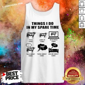 Top Things I Do In My Spare Time Feed Cows Look At Cows Research Cows Tank Top - Design By T-shirtbear.com