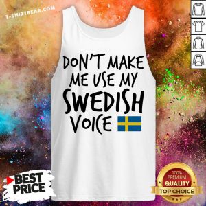 Official Don't Make Me Use My Swedish Voice Tank Top - Design By T-shirtbear.com