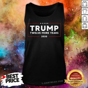 Nice Twelve More Years Of President Trump 2020 Tank Top - Design By T-shirtbear.com