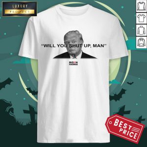 Trump Will You Shut Up Man Shirt