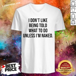 Hot I Don't Like Being Told What To Do Unless I'm Naked V-neck - Design By T-shirtbear.com