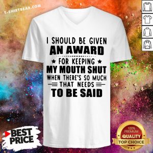 Nice I Should Be Given An Award For Keeping My Mouth Shut When There’s So Much That Needs To Be Said V-neck - Design By T-shirtbear.com