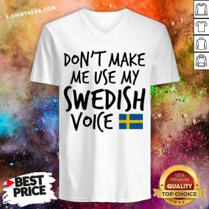 Official Don't Make Me Use My Swedish Voice V-neck - Design By T-shirtbear.com