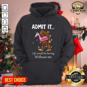 Funny Bigfoot Admit It Life Would Be Boring Without Me Hoodie - Design By T-shirtbear.com
