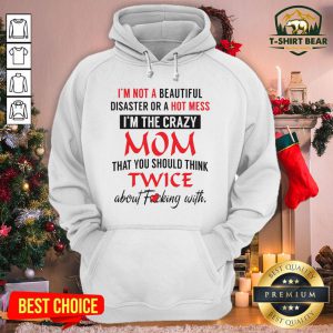 Official I’m Not A Beautiful Disaster Or A Hot Mess I’m The Crazy Mom Hoodie - Design By T-shirtbear.com
